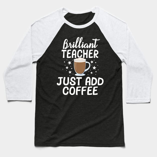 Brilliant Teacher Just Add Coffee School Appreciation Gift Baseball T-Shirt by 14thFloorApparel